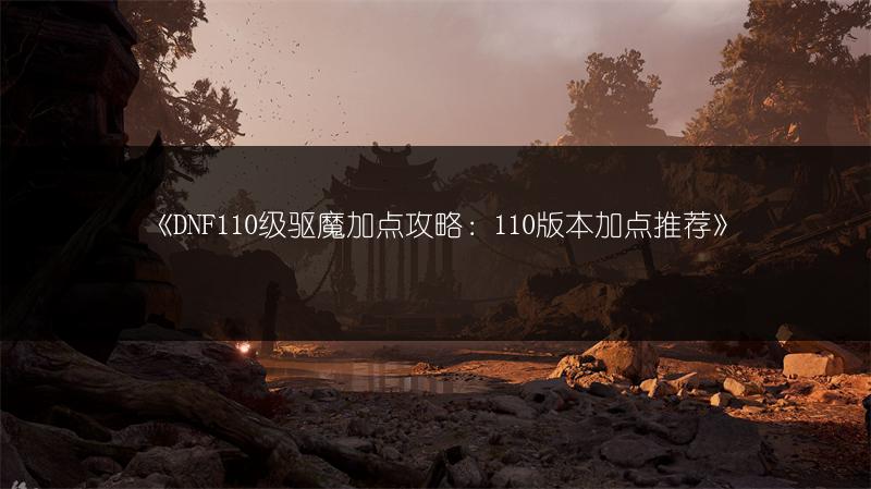 《DNF110级驱魔加点攻略：110版本加点推荐》