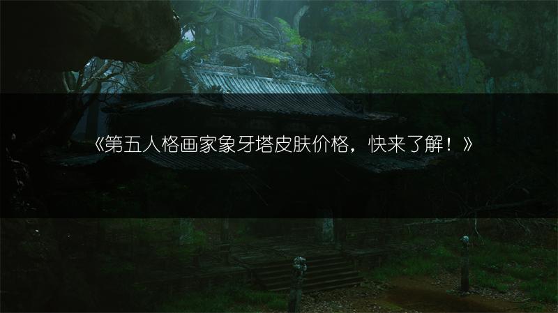 《第五人格画家象牙塔皮肤价格，快来了解！》