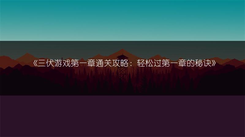 《三伏游戏第一章通关攻略：轻松过第一章的秘诀》