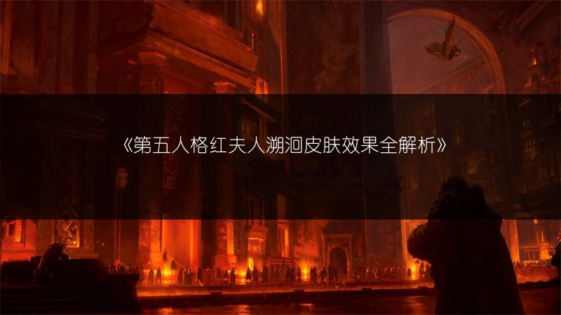 《第五人格红夫人溯洄皮肤效果全解析》