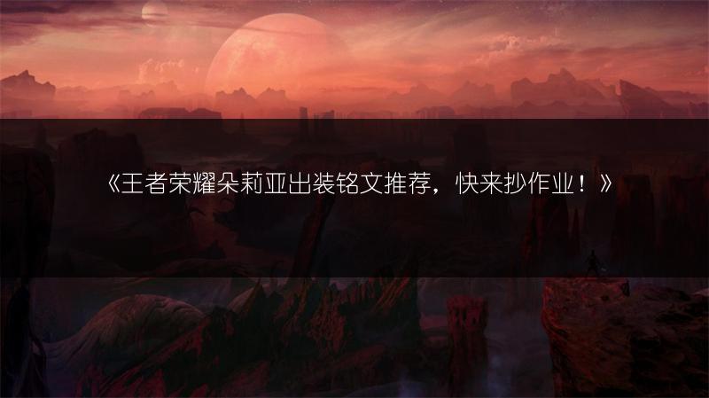 《王者荣耀朵莉亚出装铭文推荐，快来抄作业！》