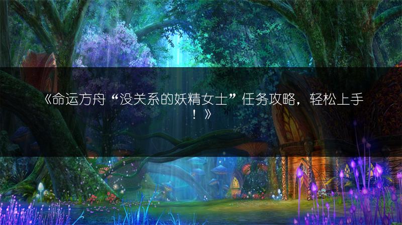 《命运方舟“没关系的妖精女士”任务攻略，轻松上手！》