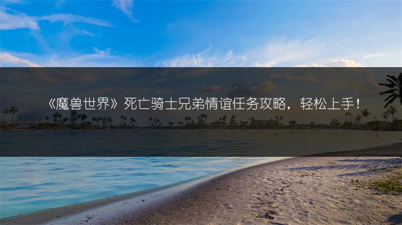 《魔兽世界》死亡骑士兄弟情谊任务攻略，轻松上手！