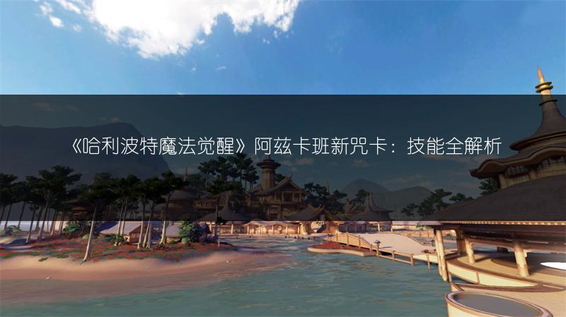 《哈利波特魔法觉醒》阿兹卡班新咒卡：技能全解析