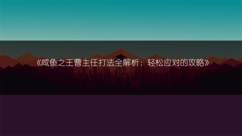 《咸鱼之王曹主任打法全解析：轻松应对的攻略》