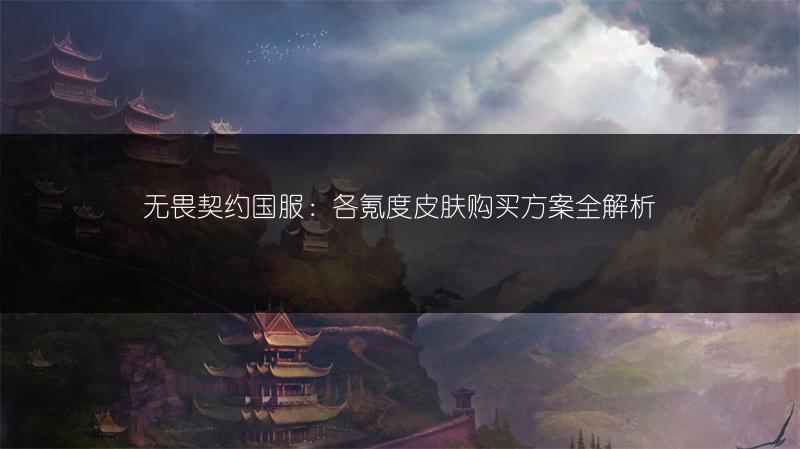 无畏契约国服：各氪度皮肤购买方案全解析
