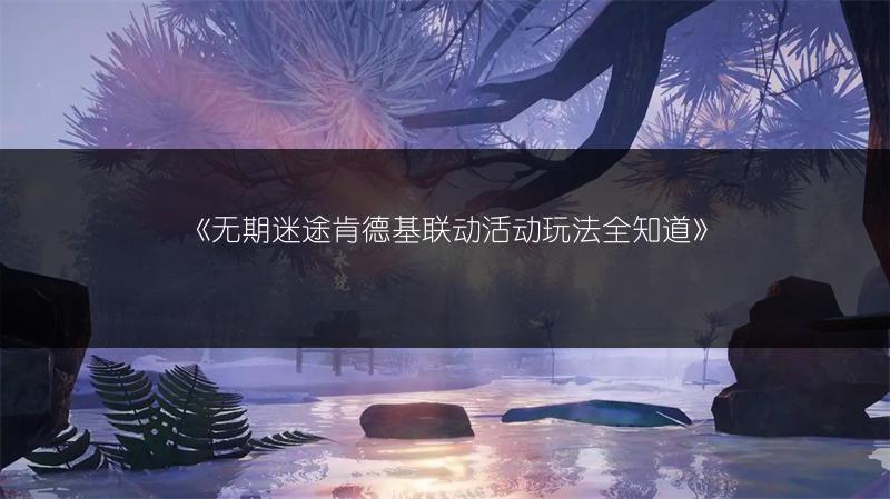 《无期迷途肯德基联动活动玩法全知道》