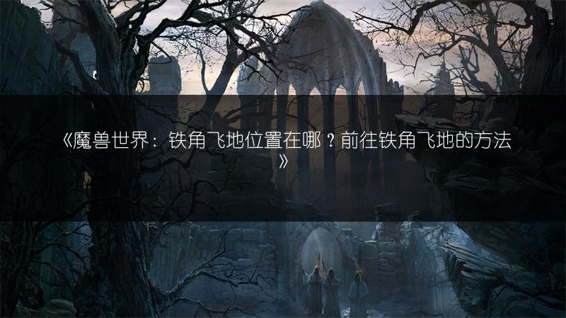 《魔兽世界：铁角飞地位置在哪？前往铁角飞地的方法》