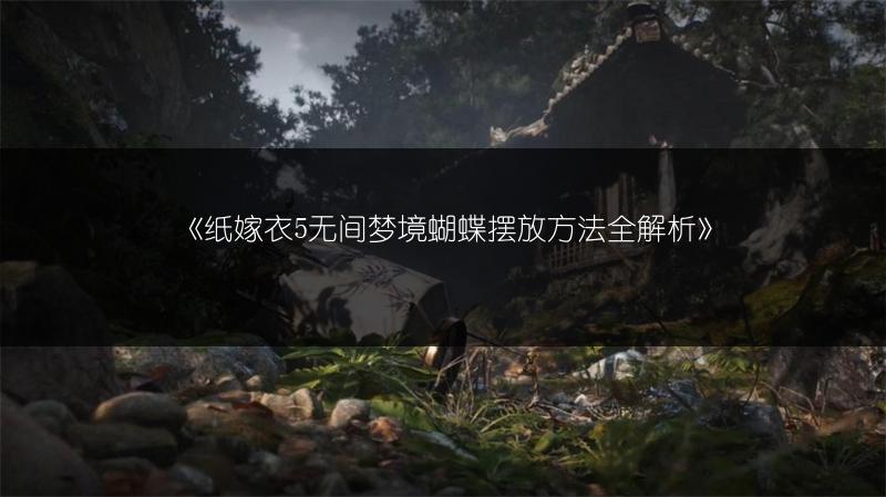 《纸嫁衣5无间梦境蝴蝶摆放方法全解析》