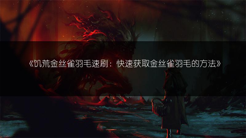 《饥荒金丝雀羽毛速刷：快速获取金丝雀羽毛的方法》