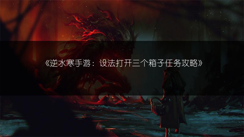 《逆水寒手游：设法打开三个箱子任务攻略》