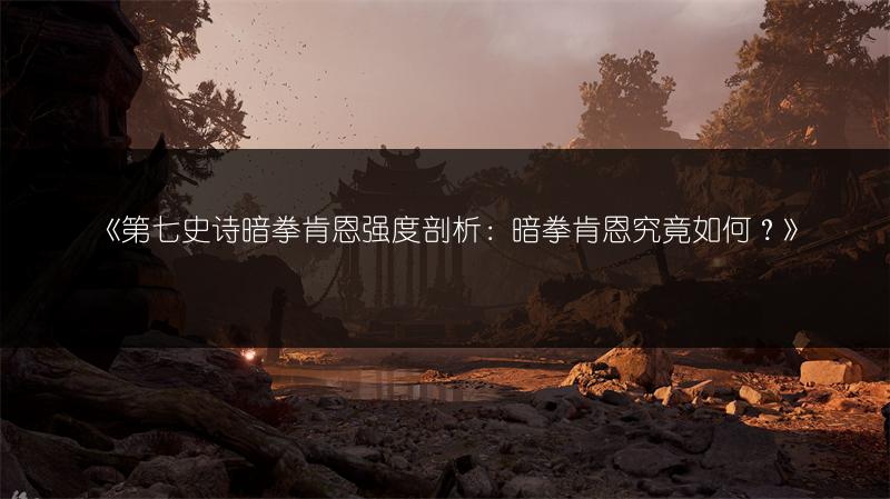 《第七史诗暗拳肯恩强度剖析：暗拳肯恩究竟如何？》