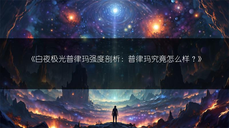 《白夜极光普律玛强度剖析：普律玛究竟怎么样？》