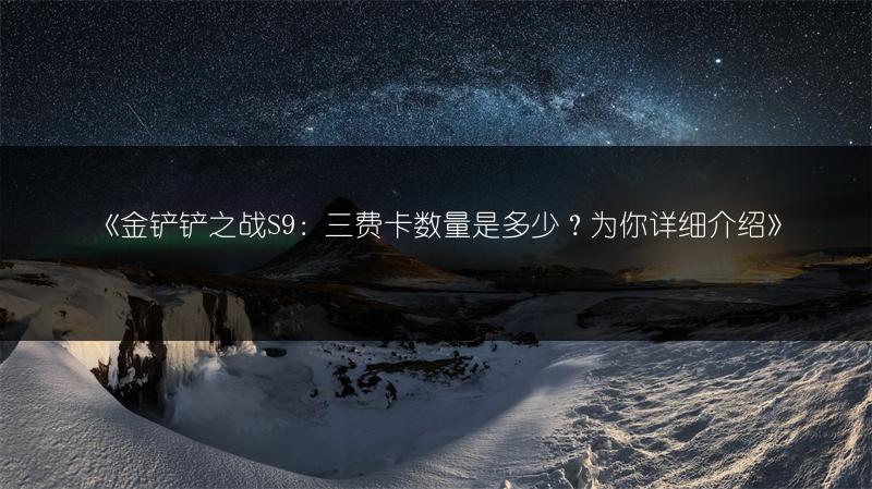 《金铲铲之战S9：三费卡数量是多少？为你详细介绍》