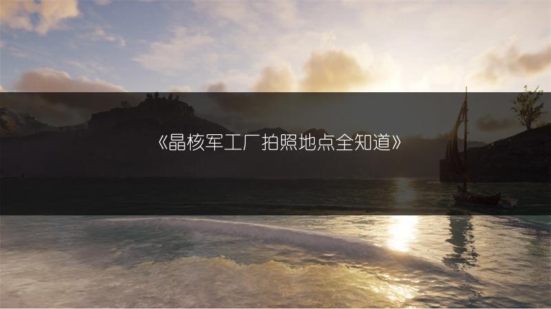 《晶核军工厂拍照地点全知道》