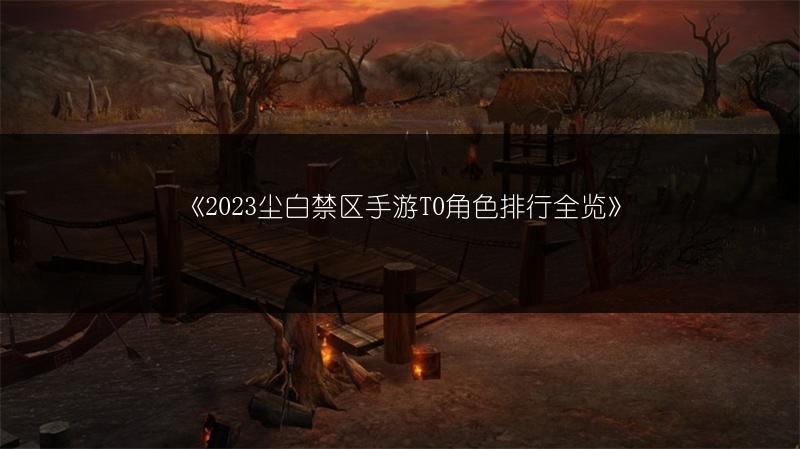 《2023尘白禁区手游T0角色排行全览》