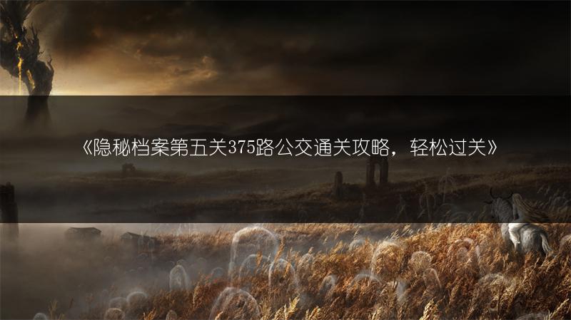《隐秘档案第五关375路公交通关攻略，轻松过关》