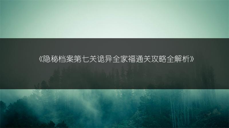 《隐秘档案第七关诡异全家福通关攻略全解析》