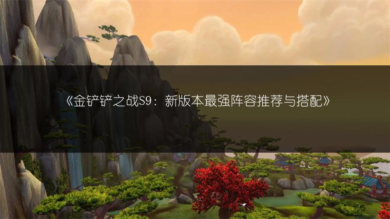 《金铲铲之战S9：新版本最强阵容推荐与搭配》