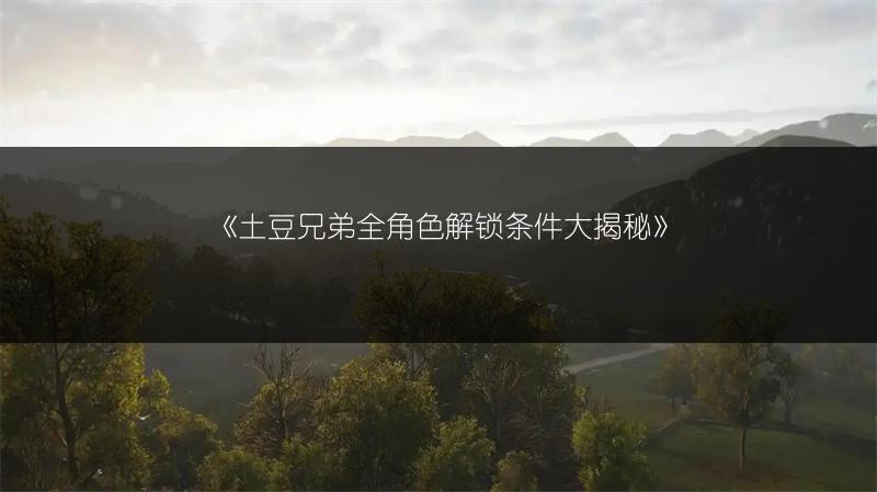 《土豆兄弟全角色解锁条件大揭秘》