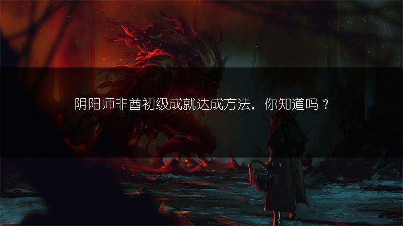 阴阳师非酋初级成就达成方法，你知道吗？