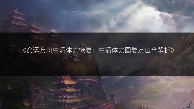 《命运方舟生活体力恢复：生活体力回复方法全解析》