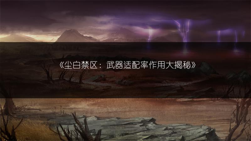 《尘白禁区：武器适配率作用大揭秘》