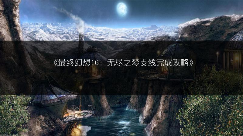 《最终幻想16：无尽之梦支线完成攻略》