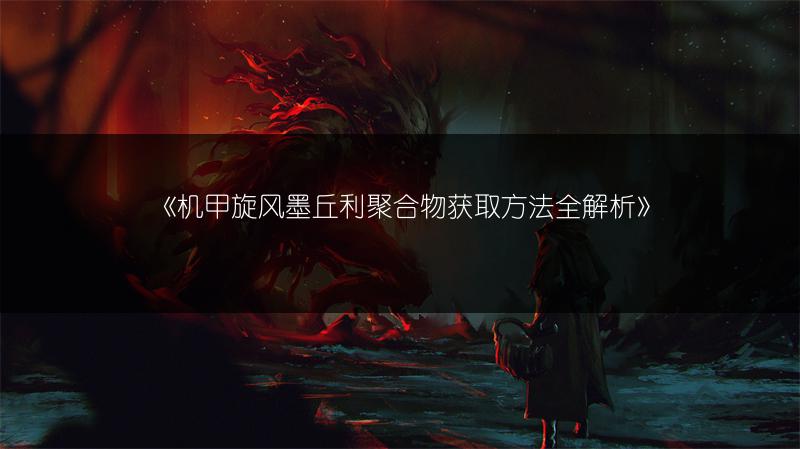 《机甲旋风墨丘利聚合物获取方法全解析》