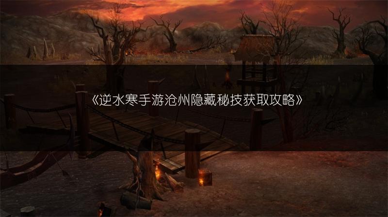 《逆水寒手游沧州隐藏秘技获取攻略》