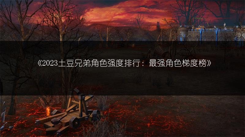 《土豆兄弟角色强度排行：最强角色梯度榜》