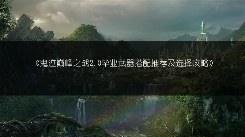 《鬼泣巅峰之战2.0毕业武器搭配推荐及选择攻略》