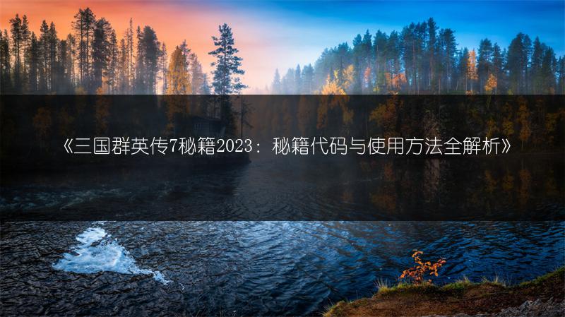 《三国群英传7秘籍：秘籍代码与使用方法全解析》