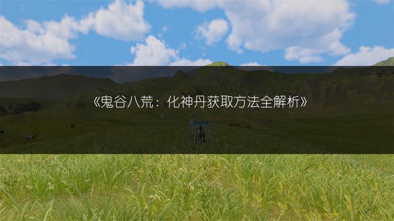 《鬼谷八荒：化神丹获取方法全解析》