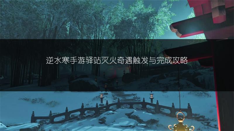 逆水寒手游驿站灭火奇遇触发与完成攻略