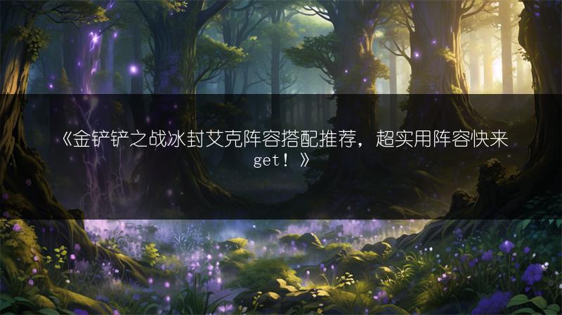 《金铲铲之战冰封艾克阵容搭配推荐，超实用阵容快来get！》