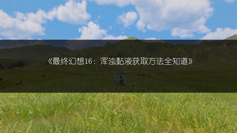 《最终幻想16：浑浊黏液获取方法全知道》