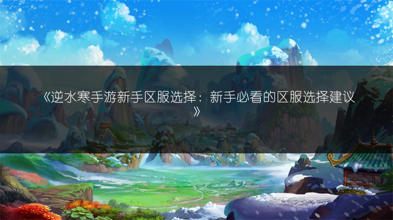 《逆水寒手游新手区服选择：新手必看的区服选择建议》