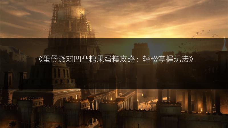 《蛋仔派对凹凸糖果蛋糕攻略：轻松掌握玩法》