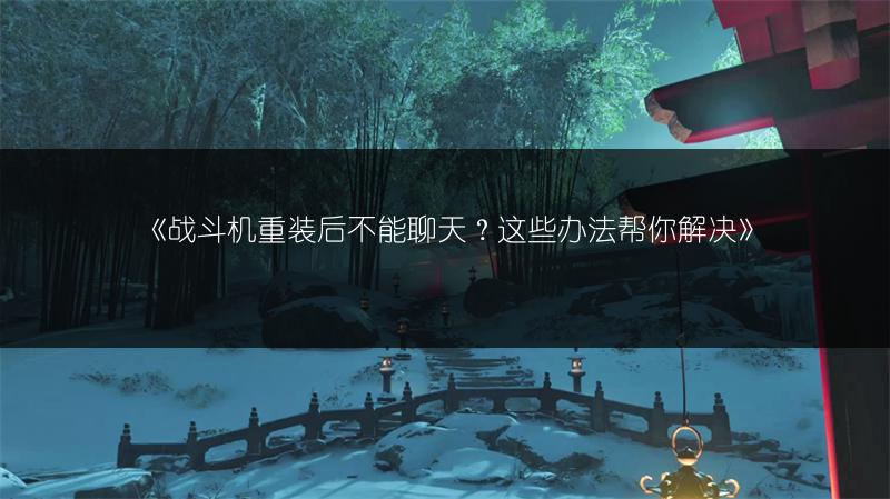 《战斗机重装后不能聊天？这些办法帮你解决》