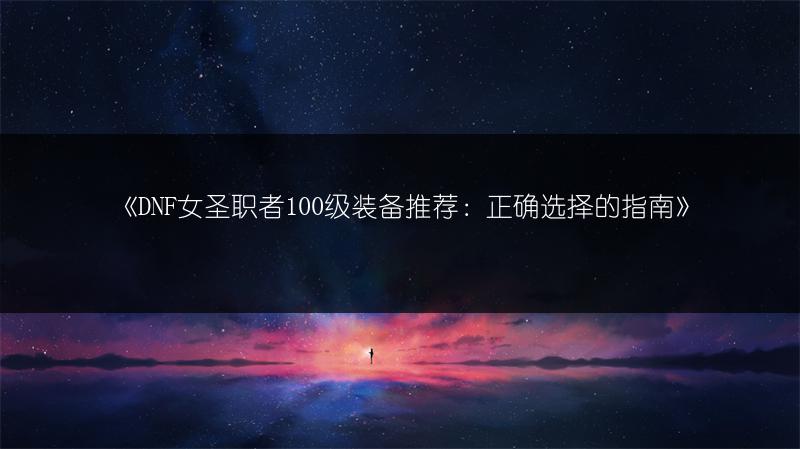 《DNF女圣职者100级装备推荐：正确选择的指南》