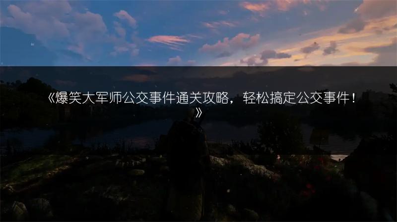 《爆笑大军师公交事件通关攻略，轻松搞定公交事件！》