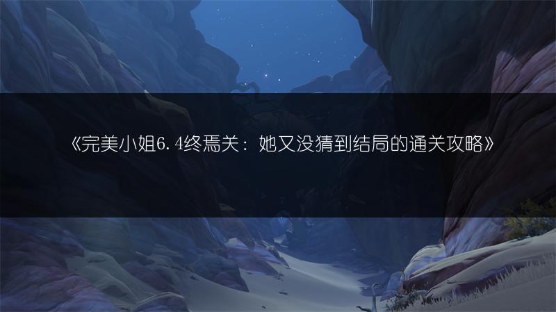 《完美小姐6.4终焉关：她又没猜到结局的通关攻略》