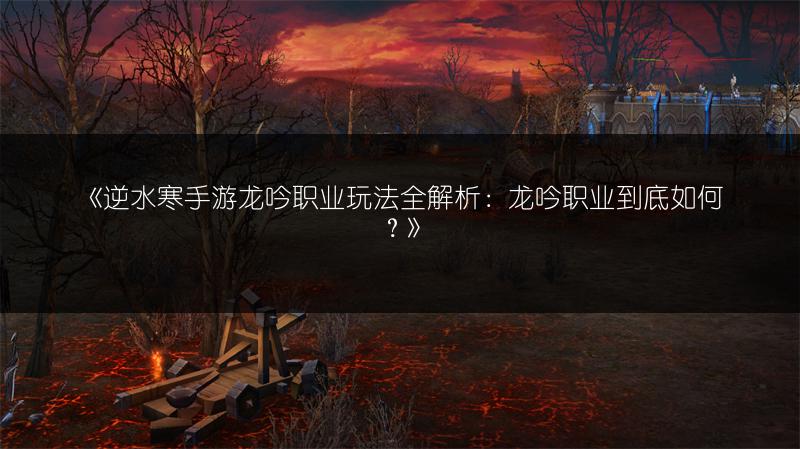 《逆水寒手游龙吟职业玩法全解析：龙吟职业到底如何？》