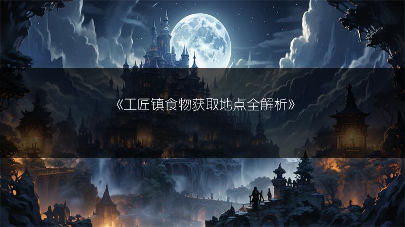 《工匠镇食物获取地点全解析》