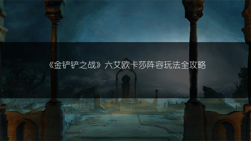 《金铲铲之战》六艾欧卡莎阵容玩法全攻略