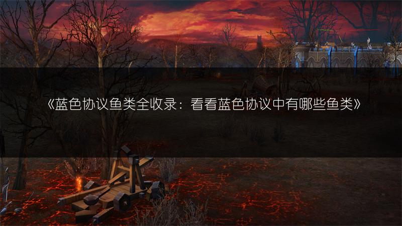 《蓝色协议鱼类全收录：看看蓝色协议中有哪些鱼类》