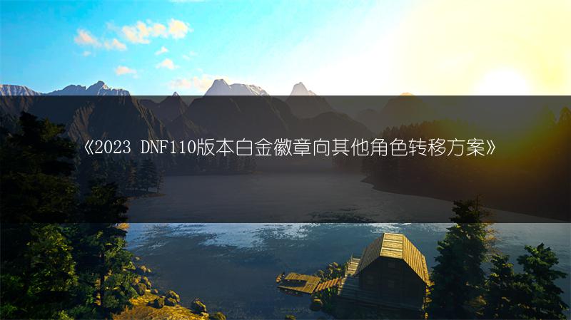 《 DNF110版本白金徽章向其他角色转移方案》