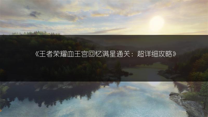 《王者荣耀血王宫回忆满星通关：超详细攻略》