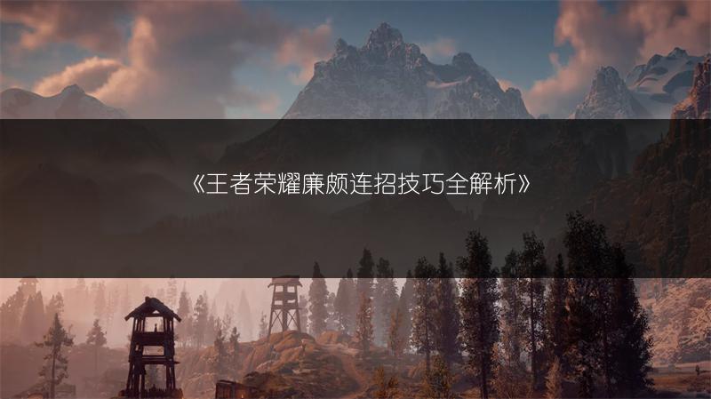 《王者荣耀廉颇连招技巧全解析》